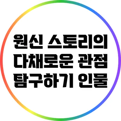 원신 스토리의 다채로운 관점 탐구하기: 인물