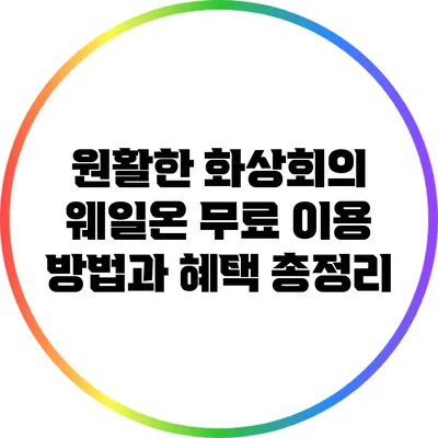 원활한 화상회의: 웨일온 무료 이용 방법과 혜택 총정리