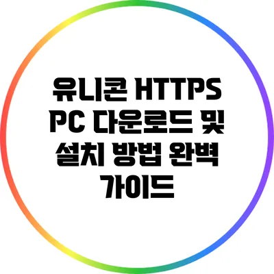 유니콘 HTTPS PC 다운로드 및 설치 방법 완벽 가이드
