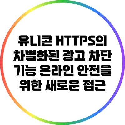 유니콘 HTTPS의 차별화된 광고 차단 기능: 온라인 안전을 위한 새로운 접근