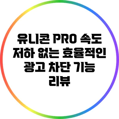 유니콘 PRO: 속도 저하 없는 효율적인 광고 차단 기능 리뷰