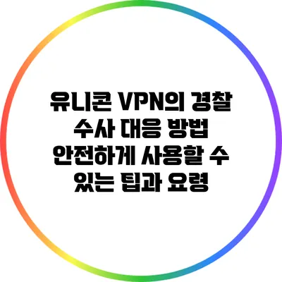 유니콘 VPN의 경찰 수사 대응 방법: 안전하게 사용할 수 있는 팁과 요령