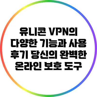 유니콘 VPN의 다양한 기능과 사용 후기: 당신의 완벽한 온라인 보호 도구