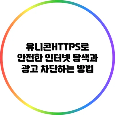 유니콘HTTPS로 안전한 인터넷 탐색과 광고 차단하는 방법