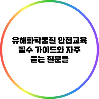 유해화학물질 안전교육: 필수 가이드와 자주 묻는 질문들