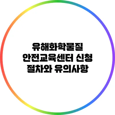 유해화학물질 안전교육센터 신청 절차와 유의사항