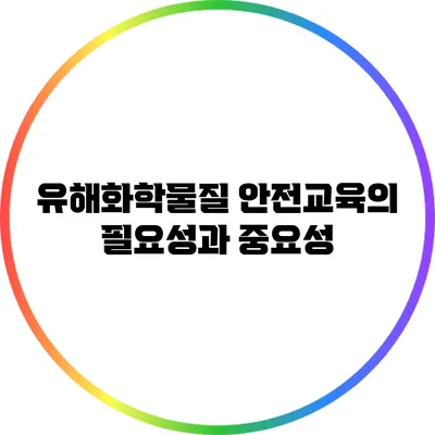 유해화학물질 안전교육의 필요성과 중요성