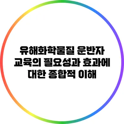 유해화학물질 운반자 교육의 필요성과 효과에 대한 종합적 이해