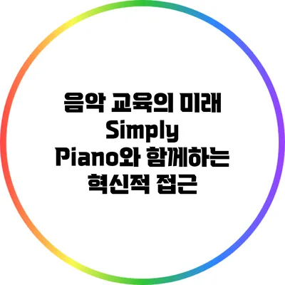 음악 교육의 미래: Simply Piano와 함께하는 혁신적 접근
