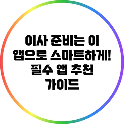 이사 준비는 이 앱으로 스마트하게! 필수 앱 추천 가이드