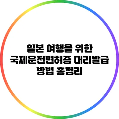 일본 여행을 위한 국제운전면허증 대리발급 방법 총정리