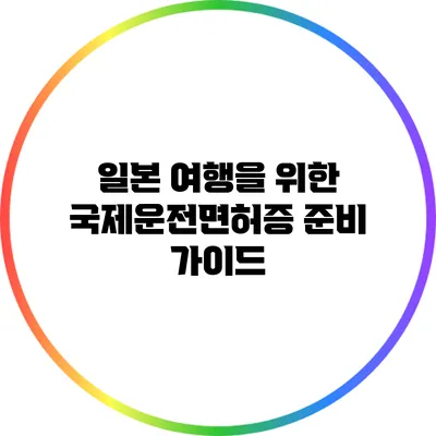 일본 여행을 위한 국제운전면허증 준비 가이드