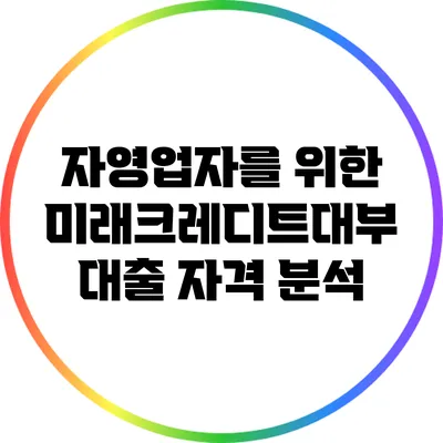 자영업자를 위한 미래크레디트대부 대출 자격 분석