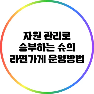 자원 관리로 승부하는 슈의 라면가게 운영방법