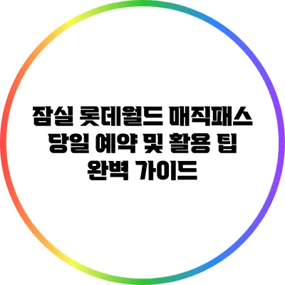 잠실 롯데월드 매직패스 당일 예약 및 활용 팁 완벽 가이드