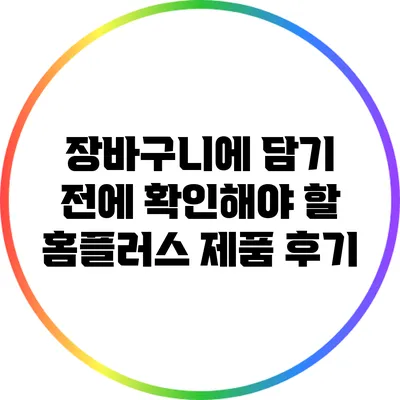 장바구니에 담기 전에 확인해야 할 홈플러스 제품 후기