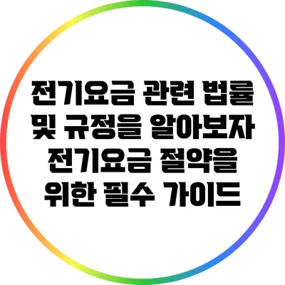 전기요금 관련 법률 및 규정을 알아보자: 전기요금 절약을 위한 필수 가이드