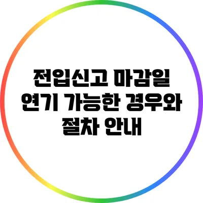 전입신고 마감일 연기 가능한 경우와 절차 안내