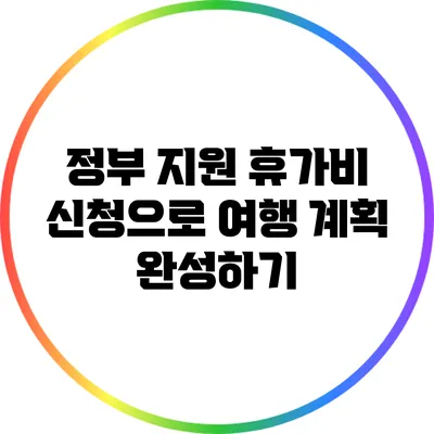 정부 지원 휴가비 신청으로 여행 계획 완성하기