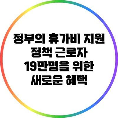 정부의 휴가비 지원 정책: 근로자 19만명을 위한 새로운 혜택