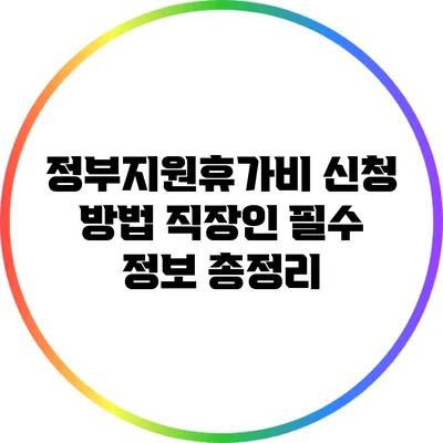 정부지원휴가비 신청 방법: 직장인 필수 정보 총정리