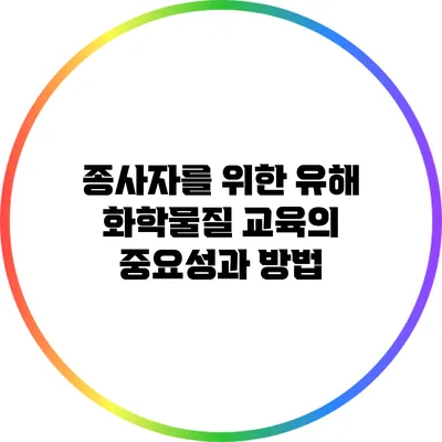 종사자를 위한 유해 화학물질 교육의 중요성과 방법