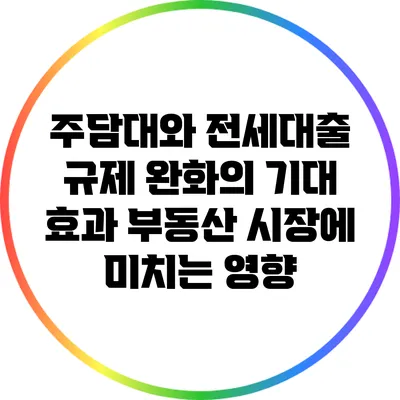 주담대와 전세대출 규제 완화의 기대 효과: 부동산 시장에 미치는 영향
