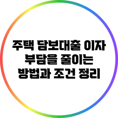 주택 담보대출 이자 부담을 줄이는 방법과 조건 정리