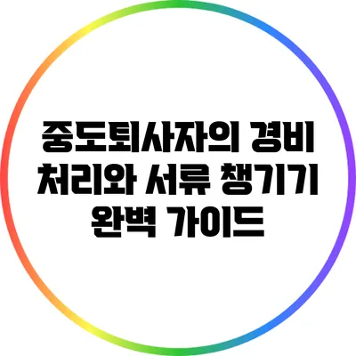 중도퇴사자의 경비 처리와 서류 챙기기 완벽 가이드