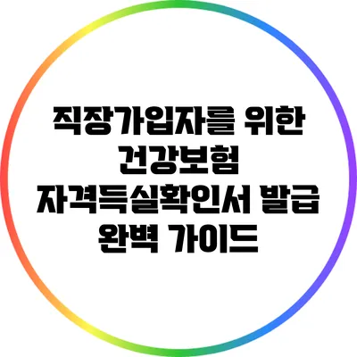 직장가입자를 위한 건강보험 자격득실확인서 발급 완벽 가이드