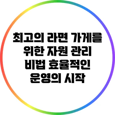 최고의 라면 가게를 위한 자원 관리 비법: 효율적인 운영의 시작