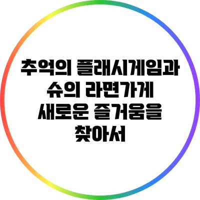 추억의 플래시게임과 슈의 라면가게: 새로운 즐거움을 찾아서