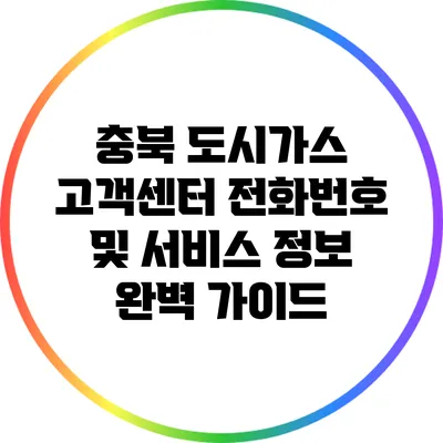충북 도시가스 고객센터 전화번호 및 서비스 정보 완벽 가이드