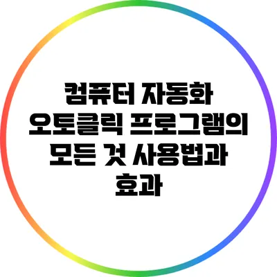 컴퓨터 자동화 오토클릭 프로그램의 모든 것: 사용법과 효과