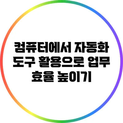 컴퓨터에서 자동화 도구 활용으로 업무 효율 높이기