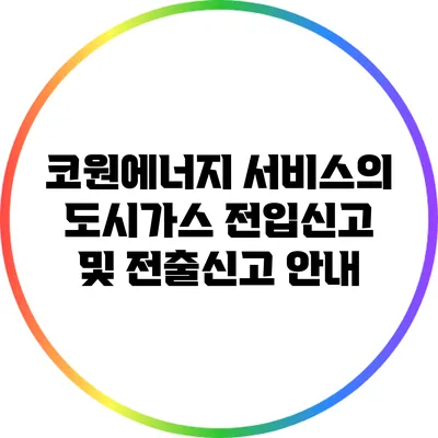 코원에너지 서비스의 도시가스 전입신고 및 전출신고 안내