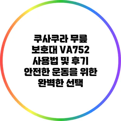 쿠사쿠라 무릎 보호대 VA752 사용법 및 후기: 안전한 운동을 위한 완벽한 선택