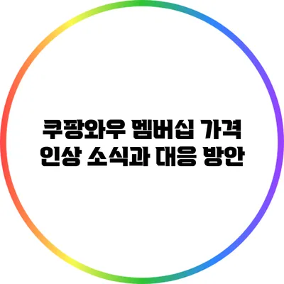 쿠팡와우 멤버십 가격 인상 소식과 대응 방안