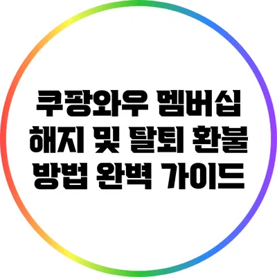 쿠팡와우 멤버십 해지 및 탈퇴 환불 방법 완벽 가이드