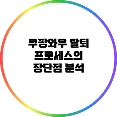 쿠팡와우 탈퇴 프로세스의 장단점 분석