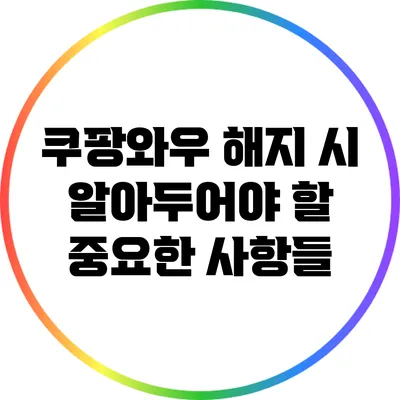 쿠팡와우 해지 시 알아두어야 할 중요한 사항들