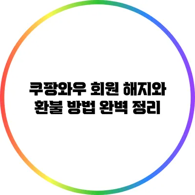 쿠팡와우 회원 해지와 환불 방법 완벽 정리
