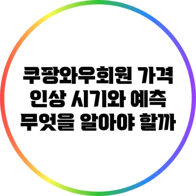 쿠팡와우회원 가격 인상 시기와 예측: 무엇을 알아야 할까?