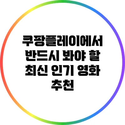 쿠팡플레이에서 반드시 봐야 할 최신 인기 영화 추천