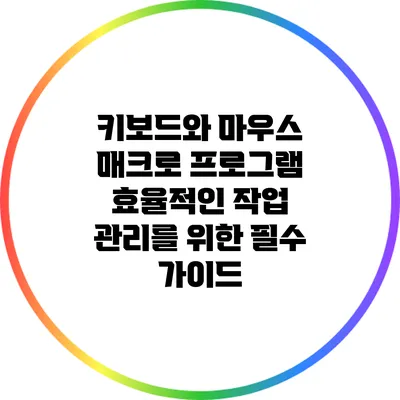 키보드와 마우스 매크로 프로그램: 효율적인 작업 관리를 위한 필수 가이드