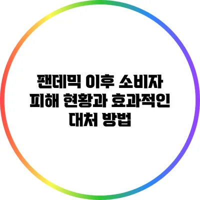 팬데믹 이후 소비자 피해 현황과 효과적인 대처 방법