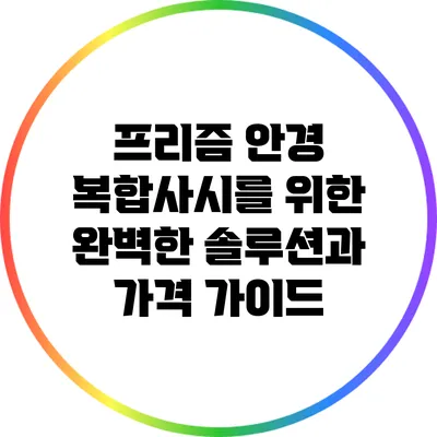 프리즘 안경: 복합사시를 위한 완벽한 솔루션과 가격 가이드