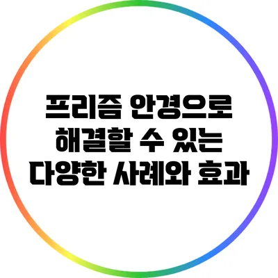 프리즘 안경으로 해결할 수 있는 다양한 사례와 효과