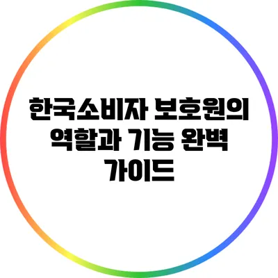 한국소비자 보호원의 역할과 기능 완벽 가이드