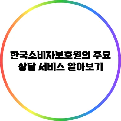 한국소비자보호원의 주요 상담 서비스 알아보기